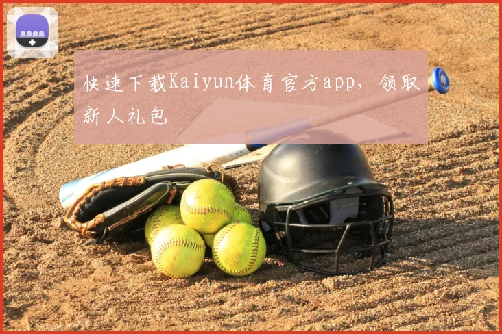 快速下载Kaiyun体育官方app,领取新人礼包
