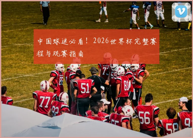 中国球迷必看!2026世界杯完整赛程与观赛指南