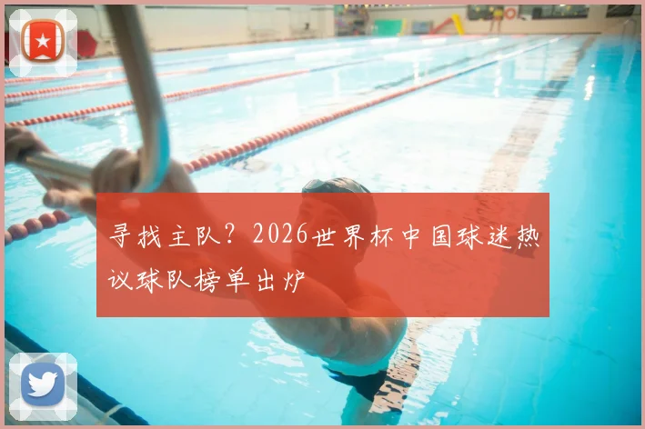 寻找主队?2026世界杯中国球迷热议球队榜单出炉