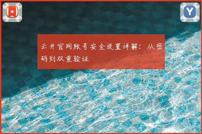 云开官网账号安全设置详解:从密码到双重验证
