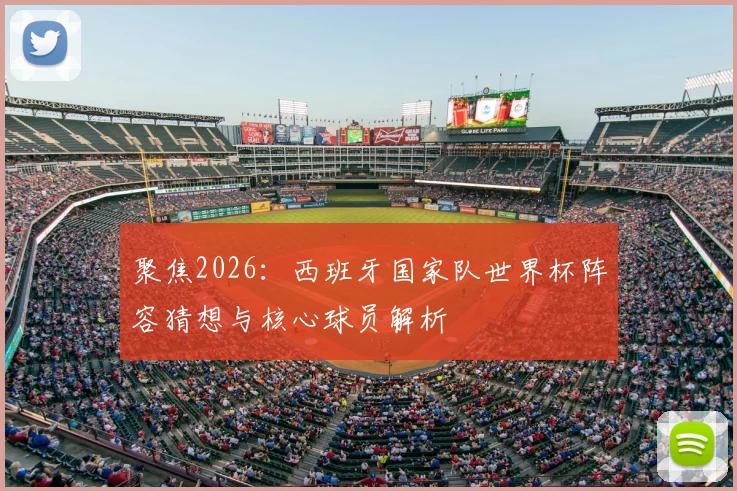 聚焦2026:西班牙国家队世界杯阵容猜想与核心球员解析
