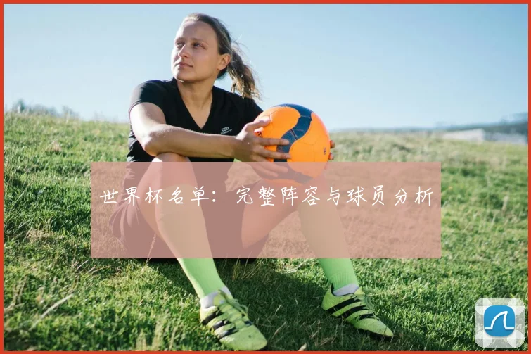 世界杯名单:完整阵容与球员分析
