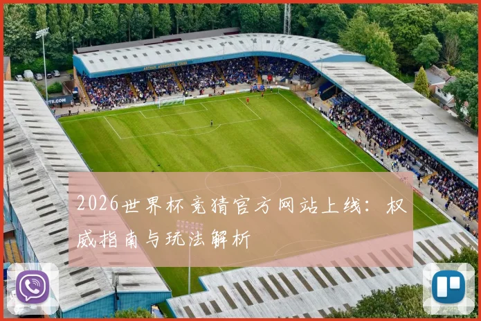 2026世界杯竞猜官方网站上线:权威指南与玩法解析