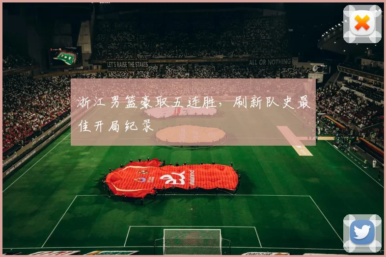 浙江男篮豪取五连胜，刷新队史最佳开局纪录