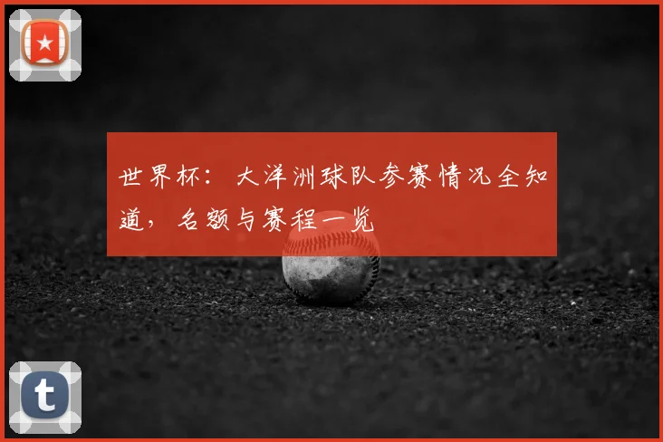 世界杯:大洋洲球队参赛情况全知道,名额与赛程一览