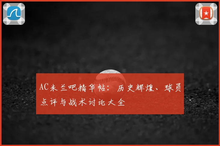 AC米兰吧精华帖:历史辉煌、球员点评与战术讨论大全