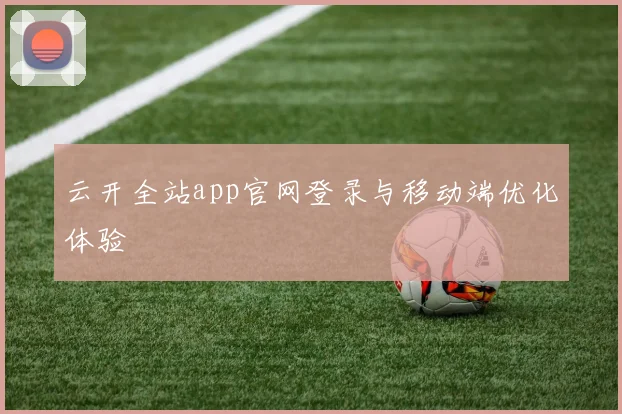 云开全站app官网登录与移动端优化体验