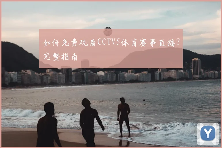 如何免费观看CCTV5体育赛事直播?完整指南