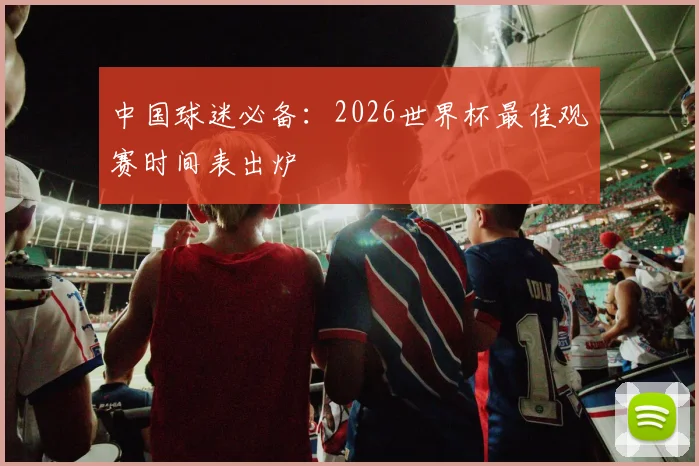 中国球迷必备:2026世界杯最佳观赛时间表出炉