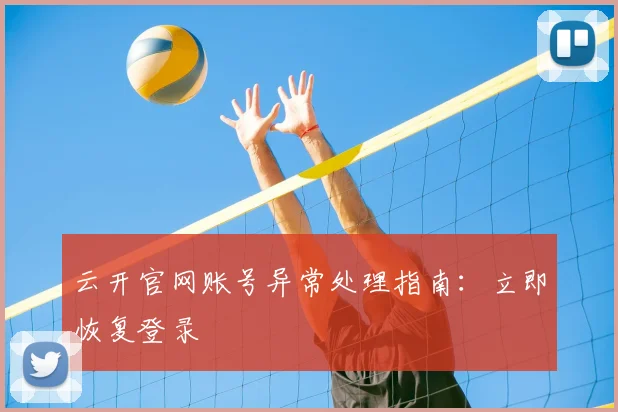 云开官网账号异常处理指南:立即恢复登录