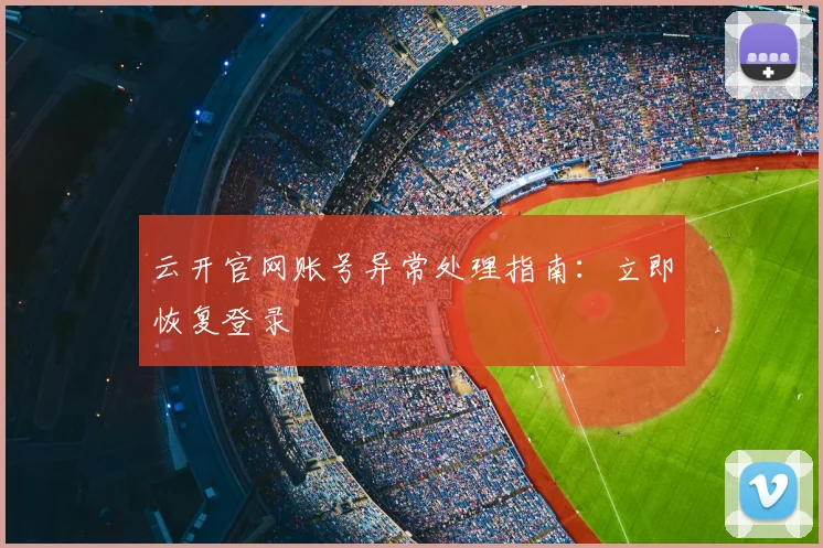 云开官网账号异常处理指南：立即恢复登录