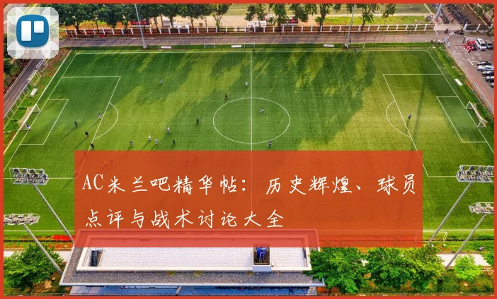 AC米兰吧精华帖:历史辉煌、球员点评与战术讨论大全