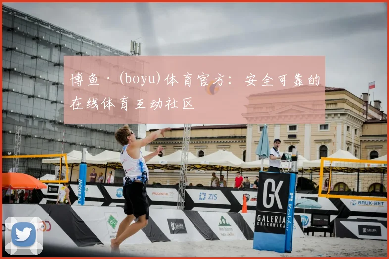 博鱼·(boyu)体育官方:安全可靠的在线体育互动社区