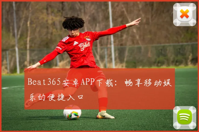 Beat365安卓APP下载:畅享移动娱乐的便捷入口