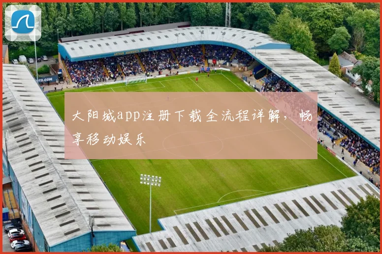 大阳城app注册下载全流程详解,畅享移动娱乐