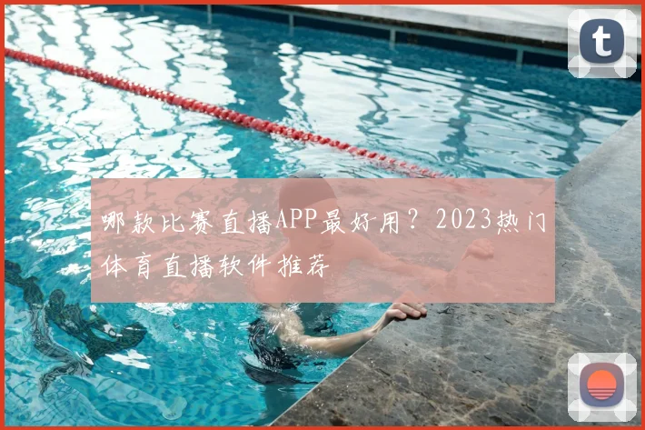 哪款比赛直播APP最好用？2023热门体育直播软件推荐
