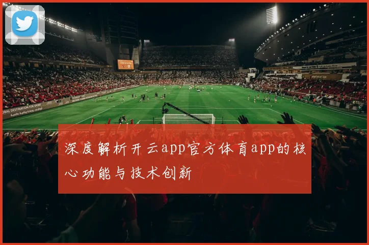 深度解析开云app官方体育app的核心功能与技术创新