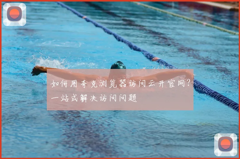 如何用夸克浏览器访问云开官网?一站式解决访问问题