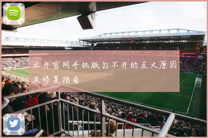 云开官网手机版打不开的五大原因及修复指南